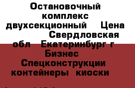 Остановочный комплекс двухсекционный  › Цена ­ 66 000 - Свердловская обл., Екатеринбург г. Бизнес » Спецконструкции, контейнеры, киоски   